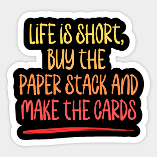 Life is short, buy the paper stack and make the cards Sticker